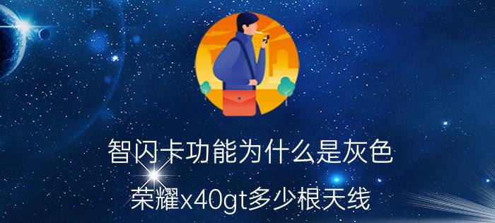 智闪卡功能为什么是灰色 荣耀x40gt多少根天线？